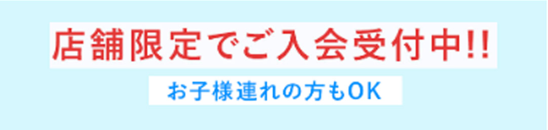 店舗限定でご入会受付中!! お子様連れの方もOK